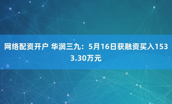 网络配资开户 华润三九：5月16日获融资买入1533.30万元