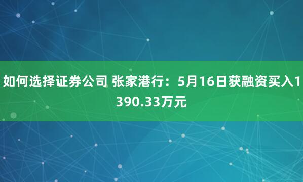 如何选择证券公司 张家港行：5月16日获融资买入1390.33万元