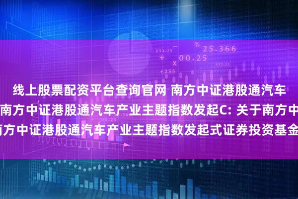 线上股票配资平台查询官网 南方中证港股通汽车产业主题指数发起A,南方中证港股通汽车产业主题指数发起C: 关于南方中证港股通汽车产业主题指数发起式证券投资基金暂停转换业务的公告